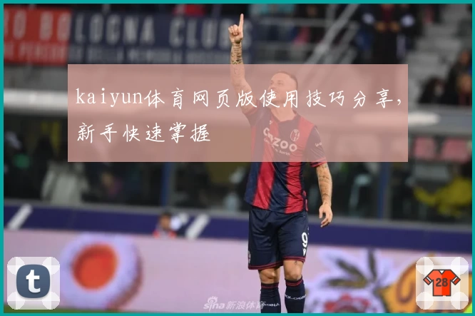 kaiyun体育网页版使用技巧分享，新手快速掌握