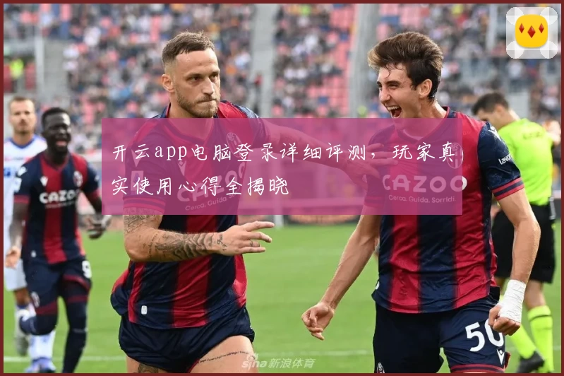 开云app电脑登录详细评测，玩家真实使用心得全揭晓