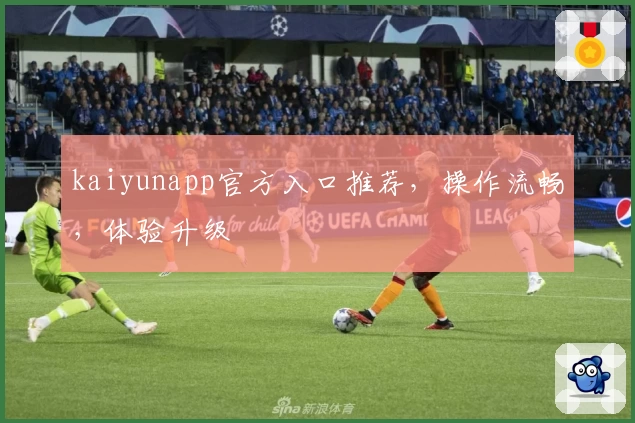 kaiyunapp官方入口推荐，操作流畅，体验升级