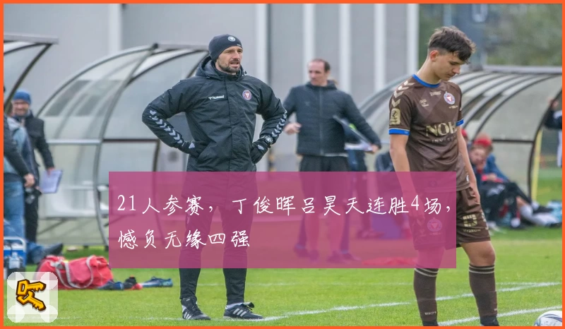 21人参赛，丁俊晖吕昊天连胜4场，憾负无缘四强