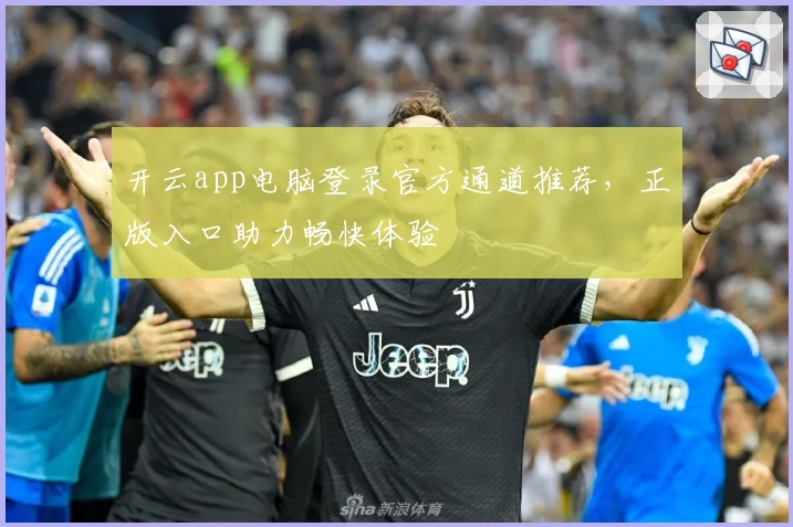 开云app电脑登录官方通道推荐，正版入口助力畅快体验