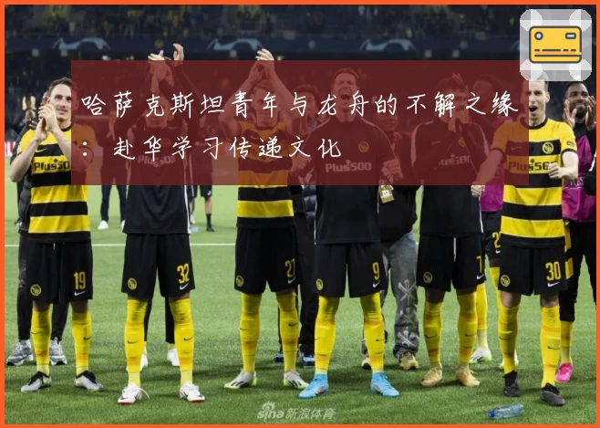 哈萨克斯坦青年与龙舟的不解之缘：赴华学习传递文化
