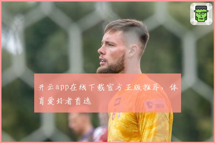 开云app在线下载官方正版推荐，体育爱好者首选