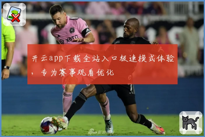 开云app下载全站入口极速模式体验,专为赛事观看优化