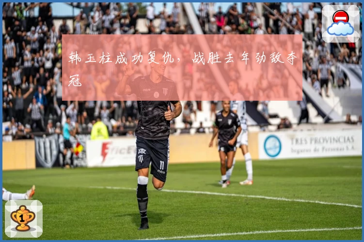 韩玉柱成功复仇，战胜去年劲敌夺冠