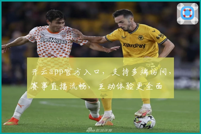 开云app官方入口，支持多端访问，赛事直播流畅，互动体验更全面