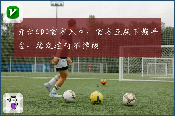 开云app官方入口，官方正版下载平台，稳定运行不掉线