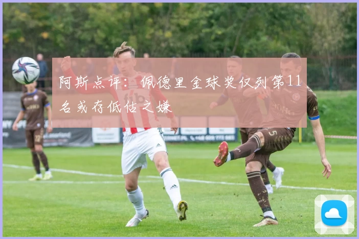 阿斯点评：佩德里金球奖仅列第11名或存低估之嫌