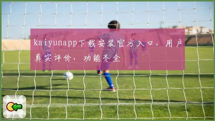 kaiyunapp下载安装官方入口，用户真实评价，功能齐全