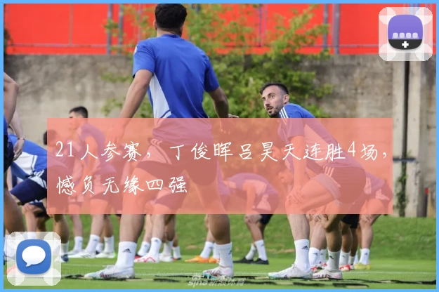 21人参赛，丁俊晖吕昊天连胜4场，憾负无缘四强