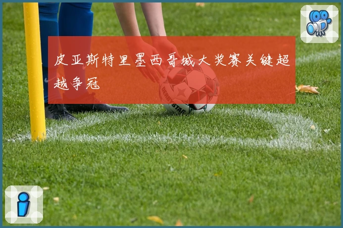 皮亚斯特里墨西哥城大奖赛关键超越争冠