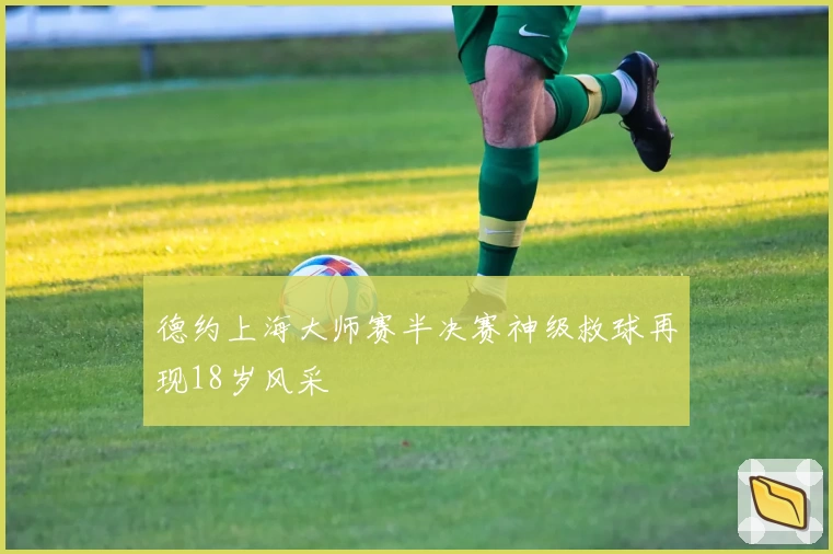 德约上海大师赛半决赛神级救球再现18岁风采