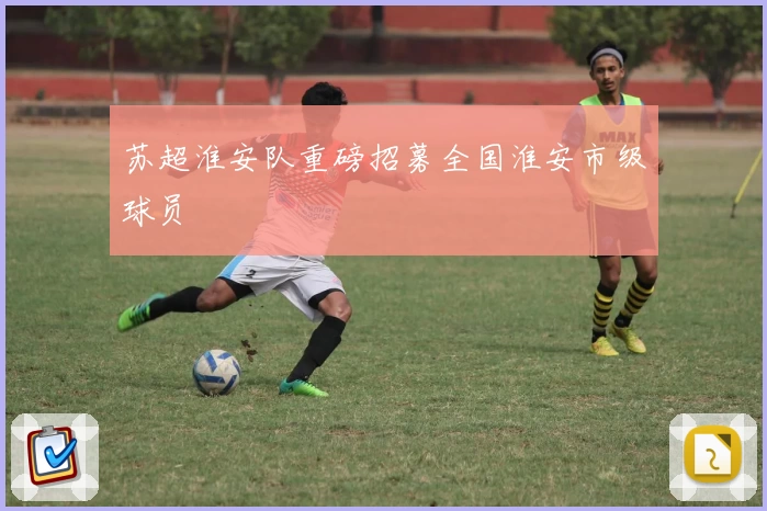苏超淮安队重磅招募全国淮安市级球员