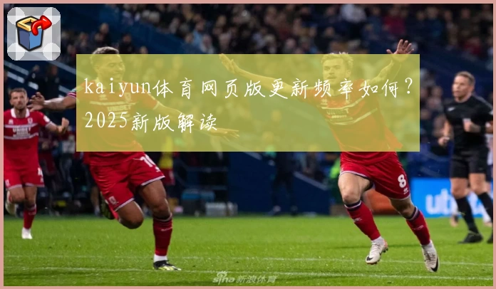 kaiyun体育网页版更新频率如何？2025新版解读