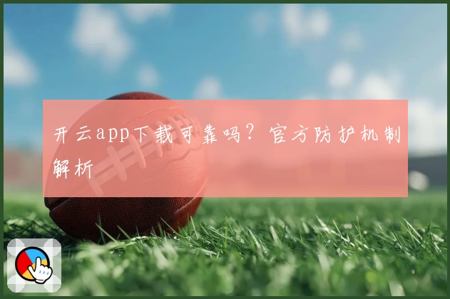 开云app下载可靠吗?官方防护机制解析
