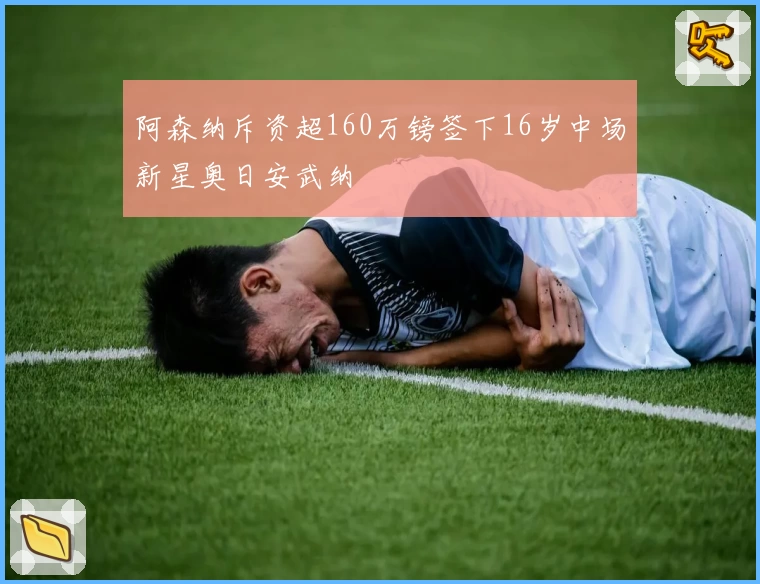 阿森纳斥资超160万镑签下16岁中场新星奥日安武纳