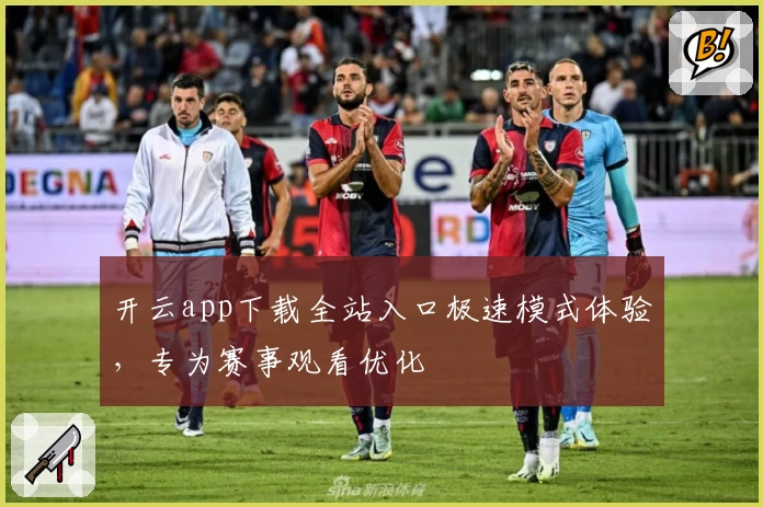 开云app下载全站入口极速模式体验，专为赛事观看优化