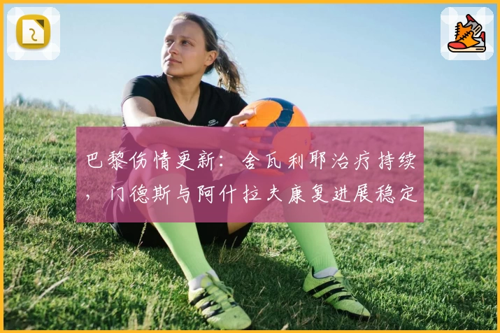 巴黎伤情更新：舍瓦利耶治疗持续，门德斯与阿什拉夫康复进展稳定