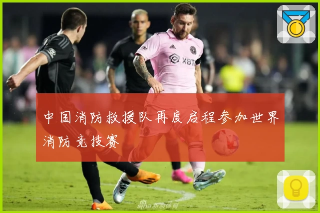 中国消防救援队再度启程参加世界消防竞技赛