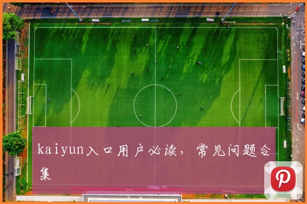 kaiyun入口用户必读，常见问题合集