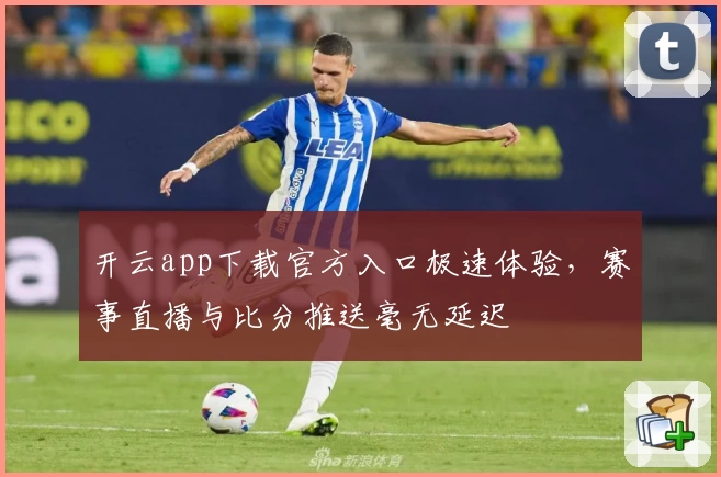 开云app下载官方入口极速体验，赛事直播与比分推送毫无延迟