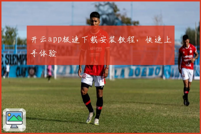 开云app极速下载安装教程，快速上手体验