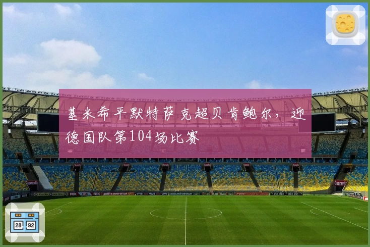 基米希平默特萨克超贝肯鲍尔,迎德国队第104场比赛