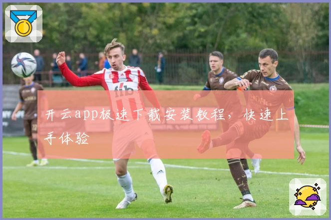 开云app极速下载安装教程，快速上手体验