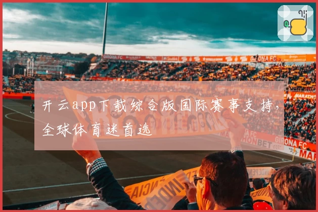 开云app下载综合版国际赛事支持，全球体育迷首选