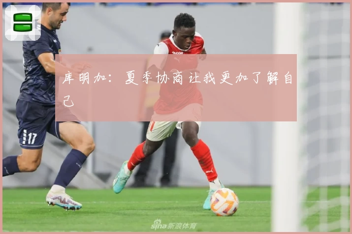 库明加：夏季协商让我更加了解自己