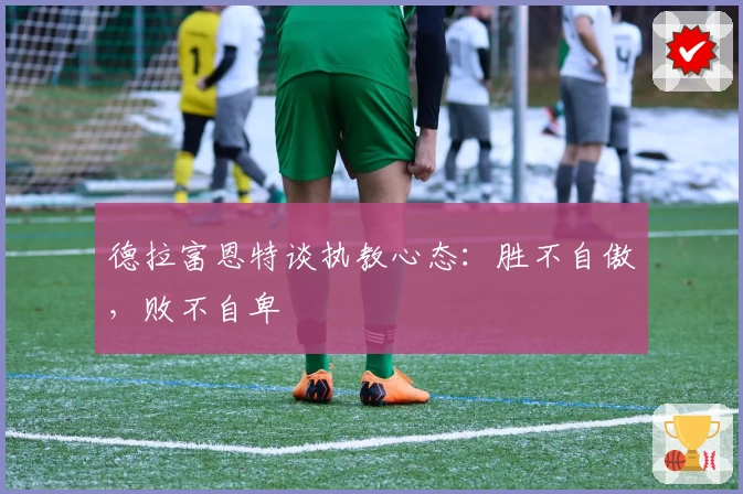 德拉富恩特谈执教心态：胜不自傲，败不自卑