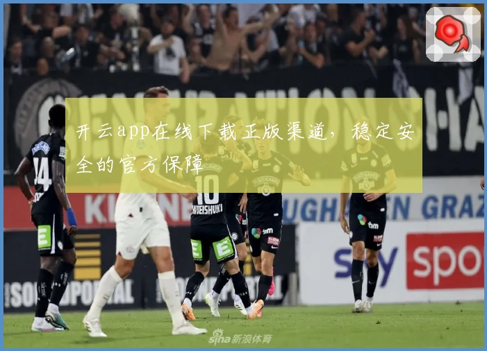 开云app在线下载正版渠道，稳定安全的官方保障