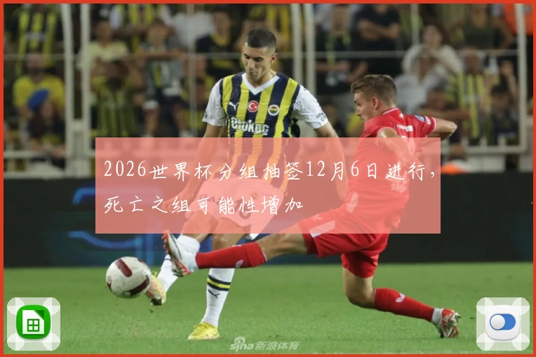 2026世界杯分组抽签12月6日进行，死亡之组可能性增加