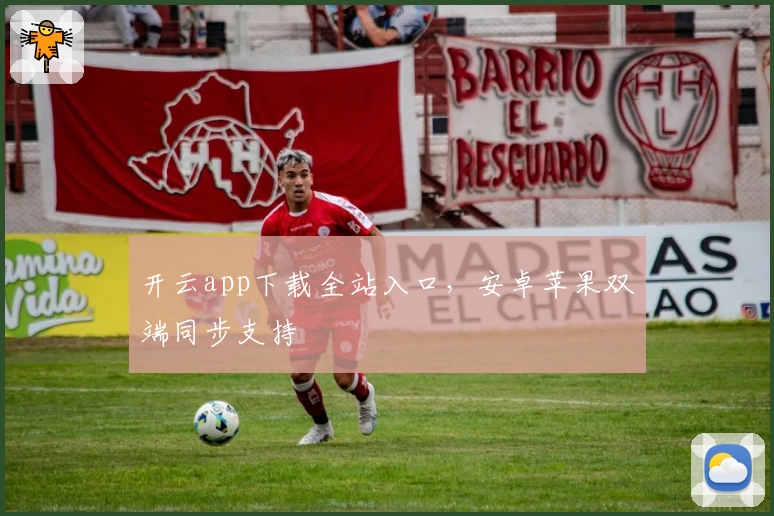 开云app下载全站入口,安卓苹果双端同步支持